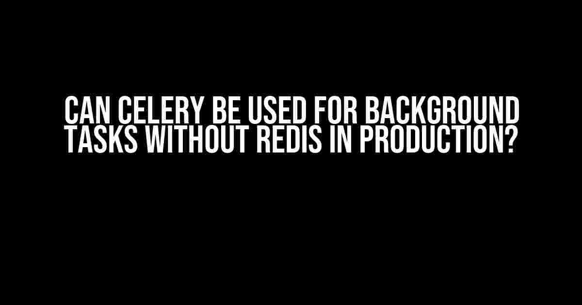 Can Celery Be Used for Background Tasks Without Redis in Production?