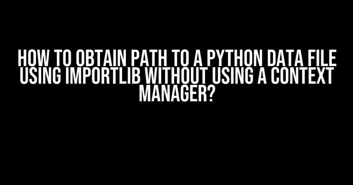 How to obtain path to a python data file using importlib without using a context manager?