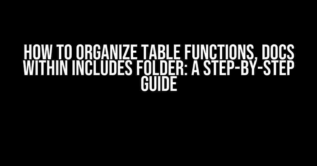 How to Organize Table Functions, Docs within Includes Folder: A Step-by-Step Guide