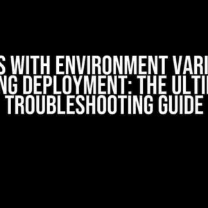 Issues with Environment Variables During Deployment: The Ultimate Troubleshooting Guide