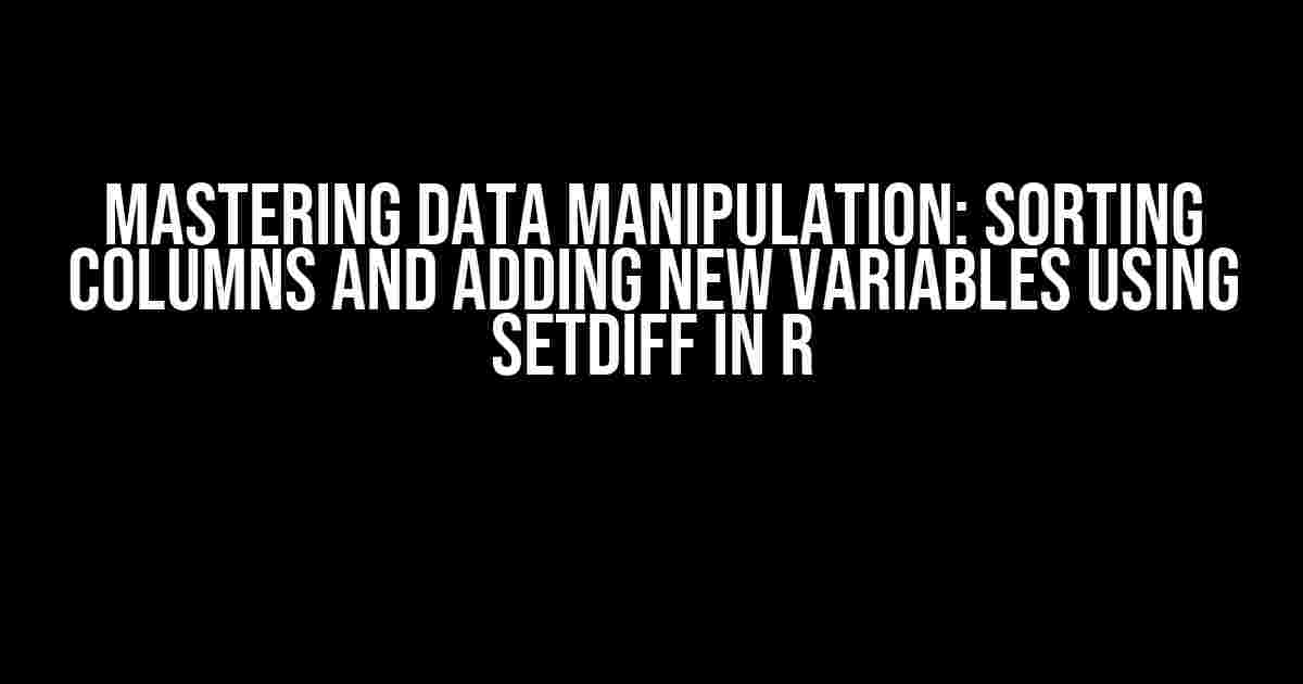 Mastering Data Manipulation: Sorting Columns and Adding New Variables using setdiff in R