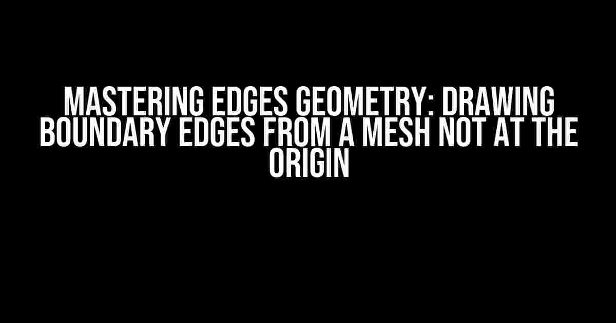 Mastering Edges Geometry: Drawing Boundary Edges from a Mesh not at the Origin