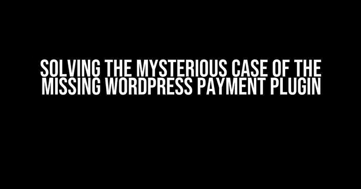 Solving the Mysterious Case of the Missing WordPress Payment Plugin