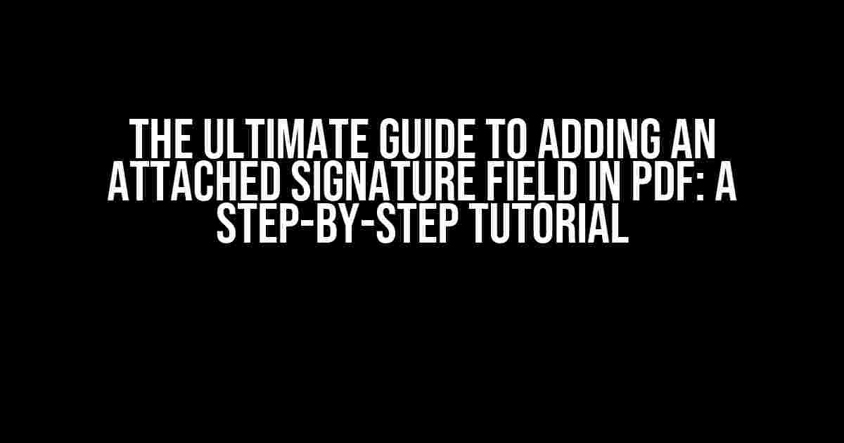 The Ultimate Guide to Adding an Attached Signature Field in PDF: A Step-by-Step Tutorial