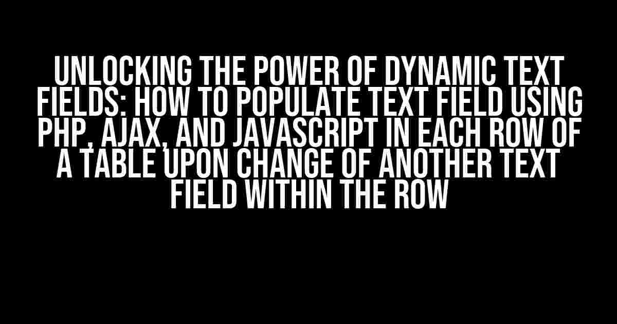 Unlocking the Power of Dynamic Text Fields: How to Populate Text Field using PHP, AJAX, and JavaScript in Each Row of a Table upon Change of Another Text Field within the Row