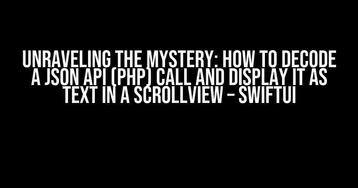 Unraveling the Mystery: How to Decode a JSON API (PHP) Call and Display it as Text in a ScrollView – SwiftUI