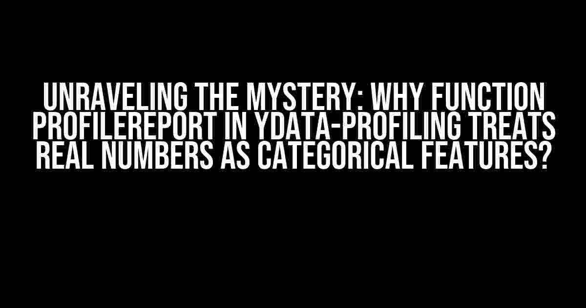 Unraveling the Mystery: Why Function ProfileReport in ydata-profiling Treats Real Numbers as Categorical Features?